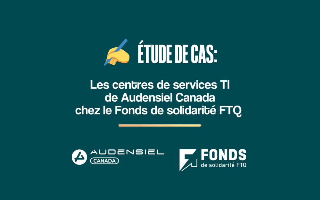 ETUDE DE CAS – Les centres de services TI de Audensiel Canada chez le Fonds de solidarité FTQ